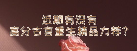 近期有没有高分古言重生精品力荐？